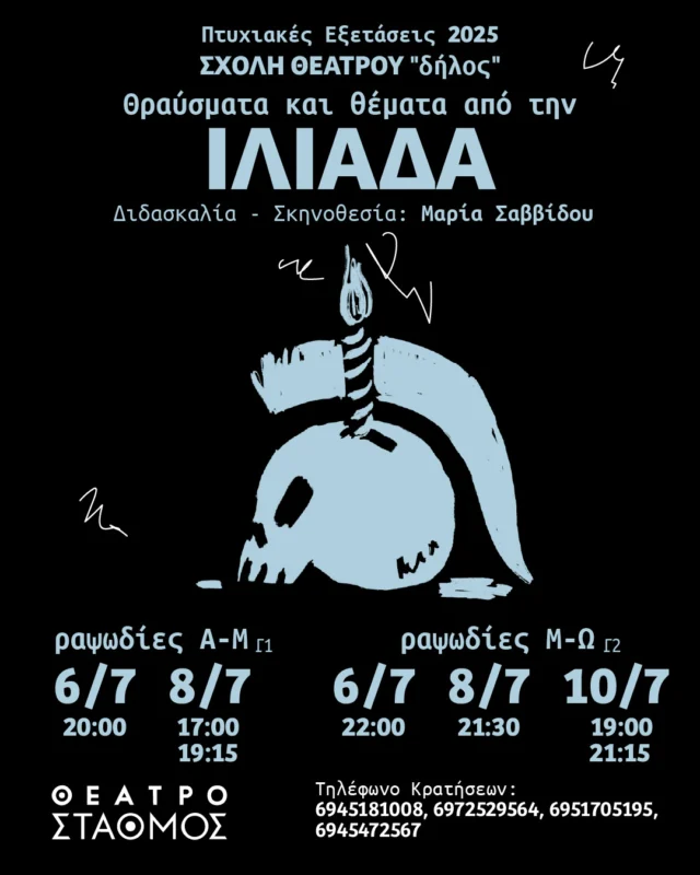 Θραύσματα και θέματα από την ΙΛΙΑΔΑ
ραψωδίες Α-Μ (Γ1)
6/7 20:00
8/7 17:00 19:15
&
ραψωδίες Μ-Ω (Γ2)
6/7 22:00
8/7 21:30
10/7 19:00 & 21:15 

Διδασκαλία - Σκηνοθεσία: Μαρία Σαββίδου
Σύνθεση - Δραματουργική Επεξεργασία: Έλσα Ανδριανού
Μουσική Σύνθεση: Μιχάλης Λατουσάκης
Βοηθός Σκηνοθέτη: Αντώνης Γιαννακός
Σχεδιασμός φωτισμού: Δημήτρης Λογοθέτης 
Trailer: Ηλίας Λαχανάς, Δημήτρης Κωνσταντίνου
Μουσική σύνθεση trailer: Γιώργος Καρούμπαλος
Αφίσα: Λυδία Αγγέλου @design_with_lydia

Θέατρο ΣΤΑΘΜΟΣ 
Βίκτωρος Ουγκώ 55, Μεταξουργείο 

Τηλέφωνα κρατήσεων:
11:00-14:00: 6945181008 - 6951705195
17:00-20:00: 6945472567 - 6972529564

Είσοδος ελεύθερη.

Στον χώρο θα υπάρχει κουτί οικονομικής ενίσχυσης.

Συμμετέχουν οι σπουδαστές/ριες:

Γ1
Αντωνοπούλου Ευαγγελία @eua_antonopoulou 
Βλαχούλη Νεφέλη Φραντσέσκα @nefeli_vl 
Εξάρχου Δήμητρα Ιόλη @dimitraioliexarchou 
Θανάση Ελευθερία @elle.ths 
Καούκης Παναγιώτης @panayotis_c 
Καραμάνου Αριάδνη @ariadni.karamanou 
Καφίρη Κατερίνα @katerina.kafiri 
Κεφαλά Ευαγγελία @kef.eva 
Κωτούλα Κέλλυ @quel.ou.loudi 
Μιχαλάκης Στέφανος
Νάτση Μαριάννα @mariannanatsi 
Παγούνη Κατερίνα @tiga_piga 
Παντερμαλή Αγγελική @pantermal 
Παπαδάτος Ιάσονας @iasonaspapadatos 
Ρούβιο Μαρνιεράκης Κάρλος @enas.typas 
Σαββίδου Ινώ @ino.savvidou 
Σάκκουλα Μελίνα @anilem2kas 
Σπανού Νάσια @nasia_spanou_ 
Σουβατζόγλου Αλέξανδρος @alexandrossouvas 
Σπυροπούλου Βασιλική @vasiliki__spyropoulou 

Γ2
Αναστασάκης Νικηφόρος @nik_anastasakis 
Άντζακα Ιωάννα @ioannantz 
Βάσιου Γεωργία @en.ntropi.ah 
Βλασσοπούλου Μαρία @mariavlassopoulou 
Γαλάνη Φωτεινή @initofg 
Γαρμπή Βίκυ @vickygarby 
Γκοτσοπούλου Δέσποινα @despoina_got 
Δατσέρη Μαρίνα @marina_datseri 
Δημητριάδη Μαρίνα - Χαρίκλεια @marinadimitriadi_ 
Ιακώβου Μαρία @mariacovou_ 
Καραδημητρίου Άρτεμις @artemis_karadimitriou_ 
Κεραμιδά Αγάπη @its.agape 
Μαμμοπούλου Μαρίνα @rinamaaaaaa 
Μπία Λάουρα @laura_mpia 
Μαρονικολάκη Μυρτώ @_myrto.mar_ 
Σάρρου Άννα @ana.sa14 
Σπυροπούλου Αθήνα @bliibloyp 
Συμεωνίδου Σωτηρία @_zelda________ 
Τζιαμπάσης Δημήτρης @tzii_ 
Τσόνας Νέστορας @nestorastsonas 
Χατζηαρτεμίου Μαρίκα @cordillia_fitzgerald 
Χουλιάρα Μαντώ @manteaux_